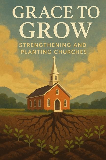 Grace to Grow: Strengthening and Planting Churches for Kingdom Impact