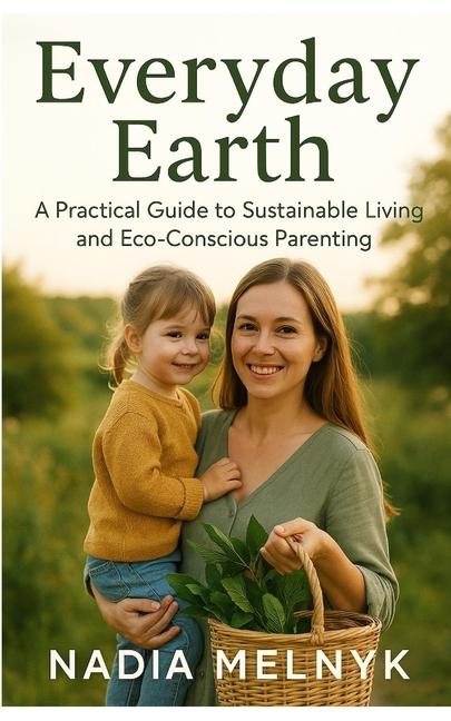 Everyday Earth: A Practical Guide to Sustainable Living and Eco-Conscious Parenting
