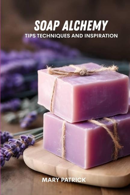 Soap alchemy: Tips and techniques and inspiration