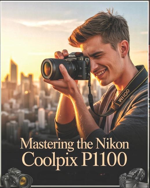 Mastering the Nikon Coolpix P1100: A Beginner-to-Advanced User Guide to Setup, Autofocus, Shooting M