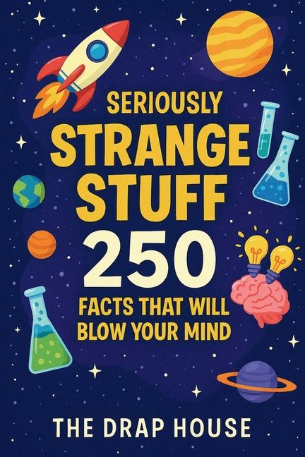 Seriously Strange Stuff: 250 Fun Science & Space Facts for Curious Kids: Mind-Blowing Discoveries Ab