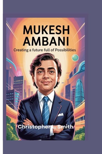 Mukesh Ambani: Creating a Future Full of Possibilities