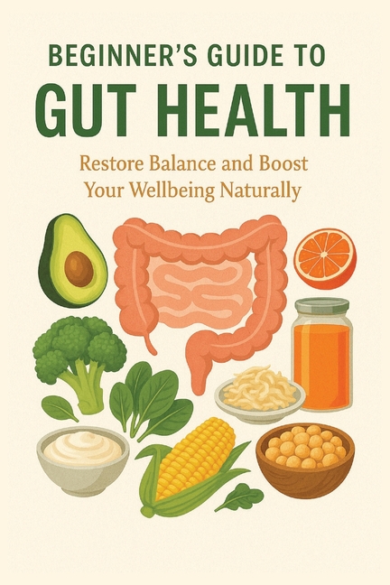 Beginner's Guide to Gut Health: Restore Balance and Boost Your Wellbeing Naturally