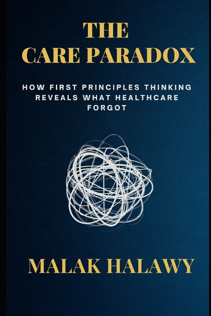 Care Paradox: How First Principles Thinking Reveals What Healthcare Forgot