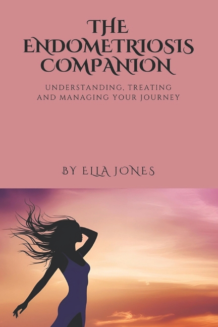 Endometriosis Companion: Understanding, Treating and Managing Your Journey