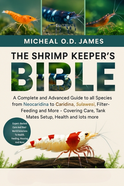 Shrimp Keeper's Bible: A Complete and Advanced Guide to all Species from Neocaridina to Caridina, Su
