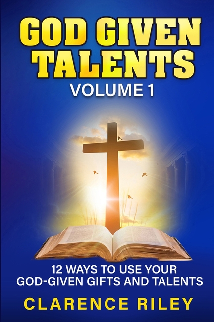 God Given Talents - Volume 1: 12 Ways to Use Your God-Given Gifts and Talents