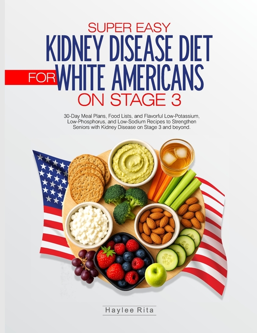 Super Easy Kidney Disease Diet for White Americans on Stage 3: 30-Day Meal Plans, Food Lists, and Fl