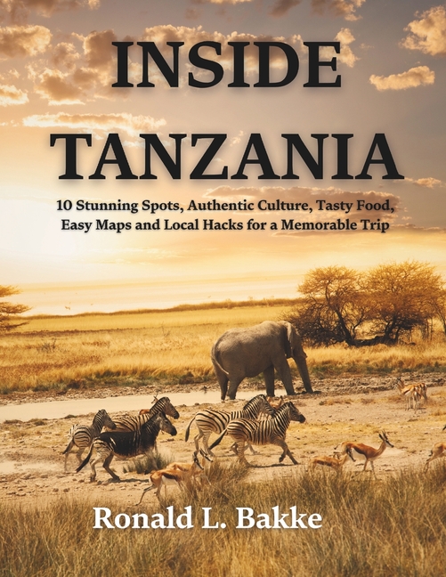 Inside Tanzania: 10 Stunning Spots, Authentic Culture, Tasty Food, Easy Maps and Local Hacks for a M