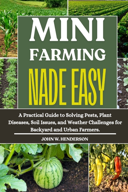 Mini Farming Made Easy: A Practical Guide to Solving Pests, Plant Diseases, Soil Issues, and Weather
