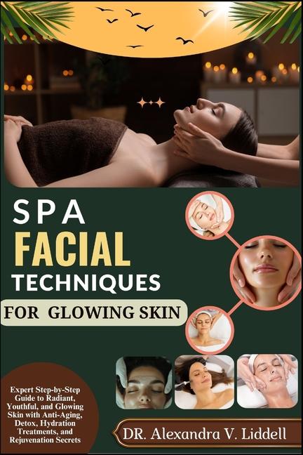 Spa Facial Techniques for Glowing Skin: Expert Step-by-Step Guide to Radiant, Youthful, and Glowing 