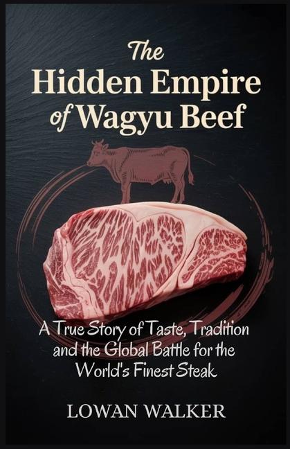 Hidden Empire of Wagyu Beef: A True Story of Taste Tradition and the Global Battle for the World's F