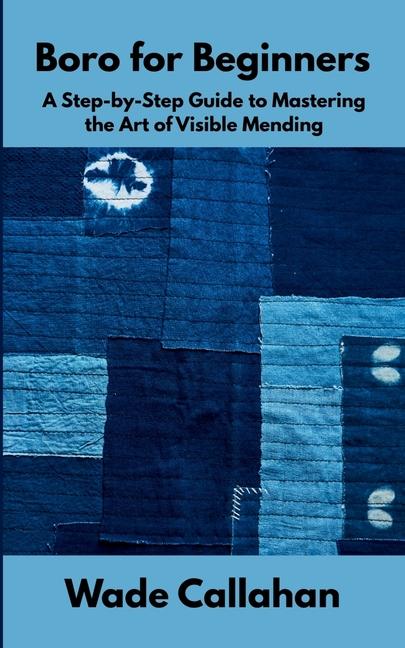 Boro for Beginners: A Step-by-Step Guide to Mastering the Art of Visible Mending