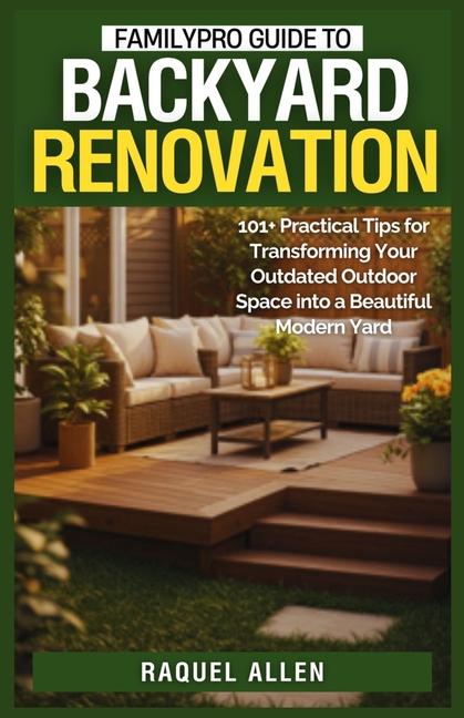 FamilyPro Guide to Backyard Renovation: 101+ Practical Tips for Transforming Your Outdated Outdoor S