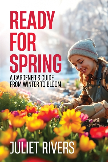 Ready for Spring: A Gardener's Guide from Winter to Bloom