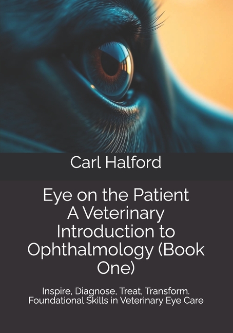 Eye on the Patient: A Veterinary Introduction to Ophthalmology (Book One): Inspire, Diagnose, Treat,