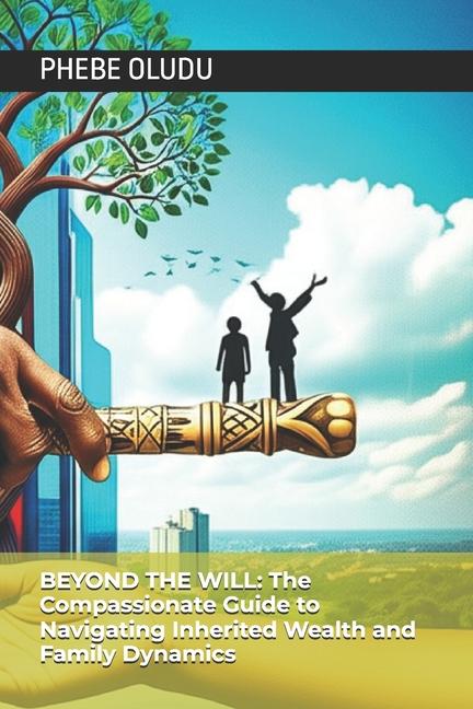 Beyond the Will: The Compassionate Guide to Navigating Inherited Wealth and Family Dynamics