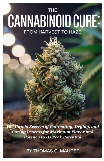 Cannabinoid Cure: From Harvest to Haze: The Untold Secrets of Cultivating, Drying, and Curing Proces