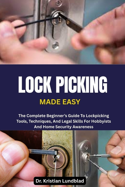 Lock Picking Made Easy: The Complete Beginner's Guide To Lockpicking Tools, Techniques, And Legal Sk