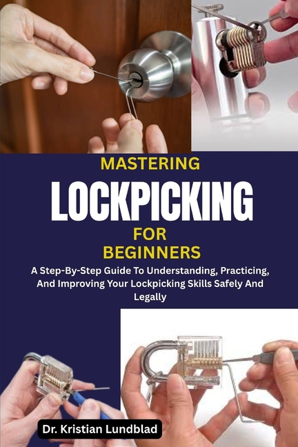 Mastering Lockpicking for Beginners: A Step-By-Step Guide To Understanding, Practicing, And Improvin