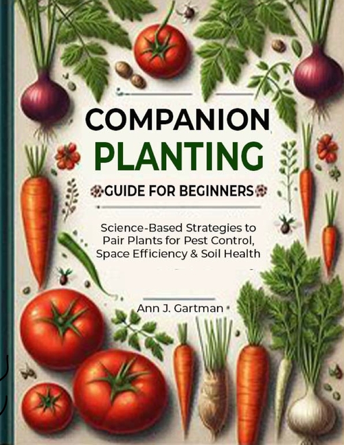 Companion Planting Guide for Beginners: Science-Based Strategies to Pair Plants for Pest Control, Sp