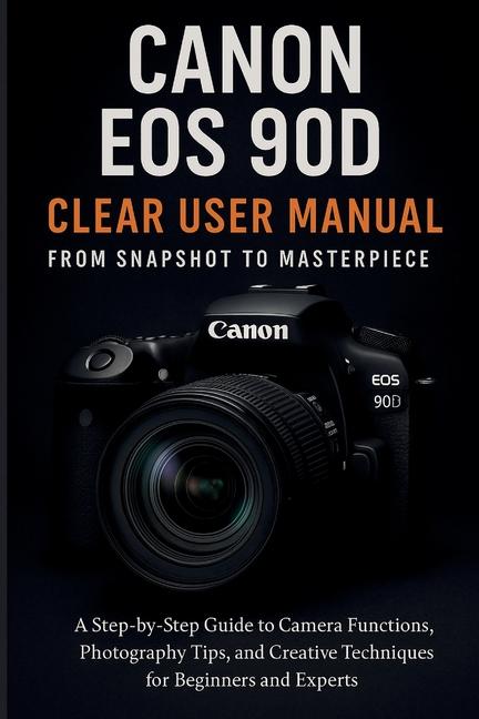 Canon EOS 90D Clear User Manual From Snapshot to Masterpiece