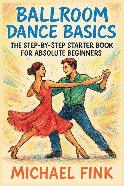Ballroom Dance Basics: The Step-by-Step Starter Book for Absolute Beginners