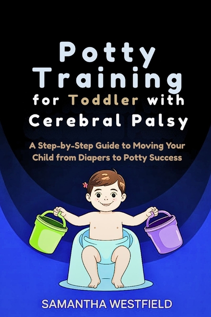 Potty Training for Toddler with Cerebral Palsy: A Step-by-Step Guide to Moving Your Child from Diape