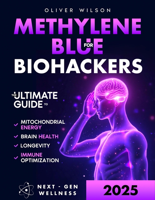 Methylene Blue for Biohackers: The Ultimate Guide to Brain Health, Mitochondrial Energy, Immune Opti