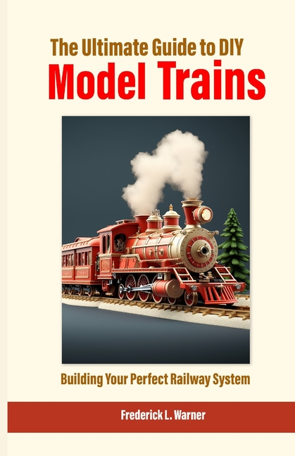 Ultimate Guide to DIY Model Trains: Building Your Perfect Railway System