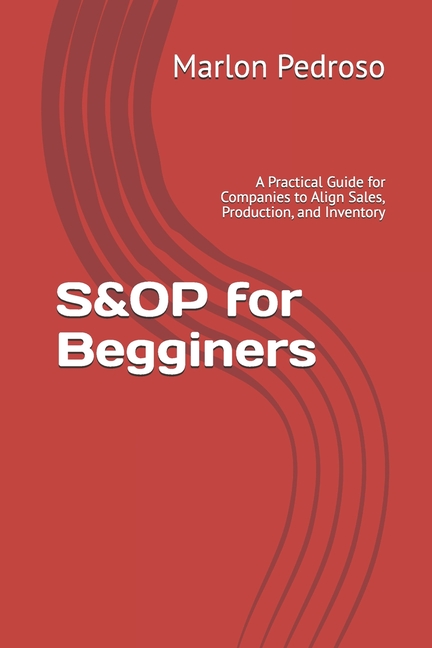 S&OP for Begginers: A Practical Guide for Companies to Align Sales, Production, and Inventory