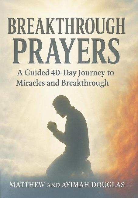 Breakthrough Prayers: 40 Days to Supernatural Results: A Guided 40-Day Journey to Miracles and Break