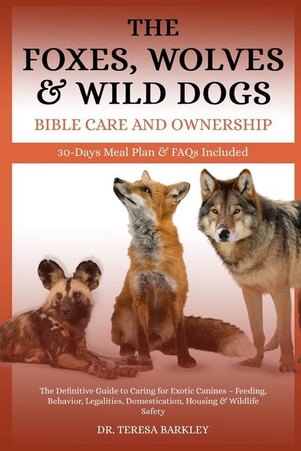 Foxes, Wolves & Wild Dogs Bible Care and Ownership: The Definitive Guide to Caring for Exotic Canine