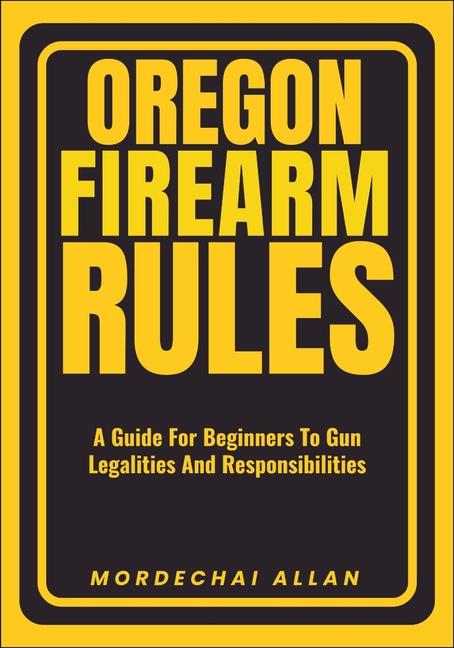 Oregon Firearm Rules: A Guide For Beginners To Gun Legalities And Responsibilities