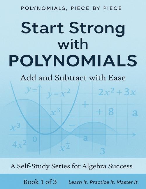 Polynomials Piece By Piece: Start Strong with Polynomials: Add and Subtract with Ease: Master Polyno