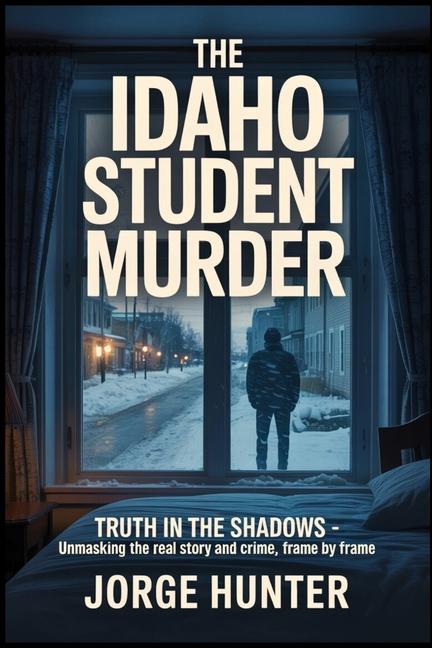 Idaho Student Murder: Truth in the Shadows - Unmasking the Real Story and Crime, Frame by Frame