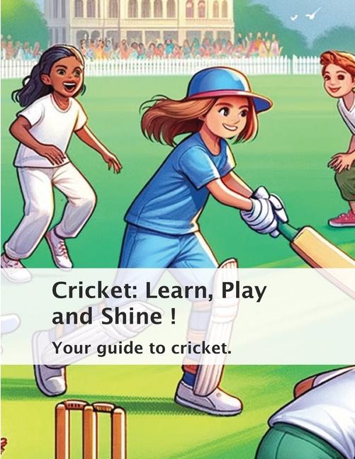 Cricket: Learn, Play and Shine !: Your guide to the game of Cricket