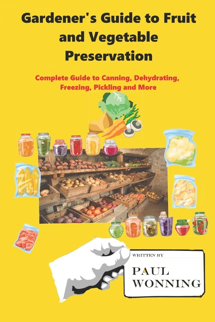Gardener's Guide to Fruit and Vegetable Preservation: Complete Guide to Canning, Dehydrating, Freezi