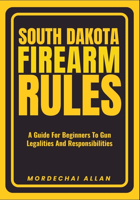 South Dakota Firearm Rules: A Guide For Beginners To Gun Legalities And Responsibilities