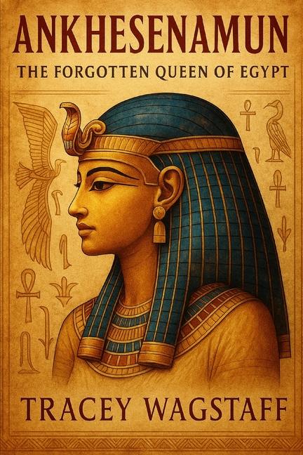 Ankhesenamun: The Forgotten Queen of Egypt