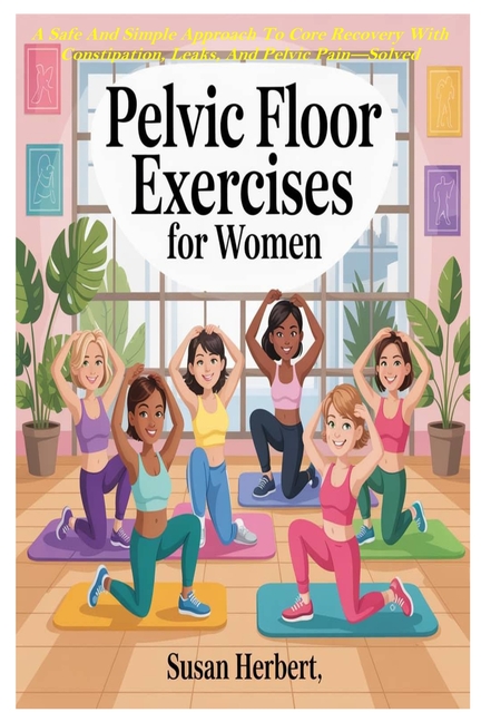 Pelvic Floor Exercises for Women: A Safe And Simple Approach To Core Recovery With Constipation, Lea