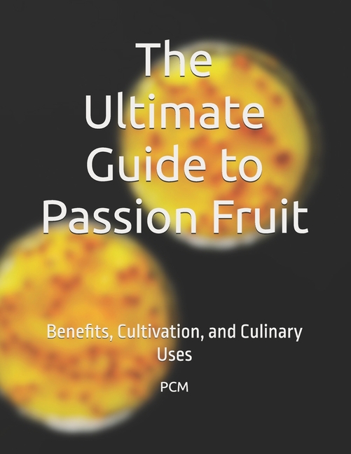 Ultimate Guide to Passion Fruit: Benefits, Cultivation, and Culinary Uses