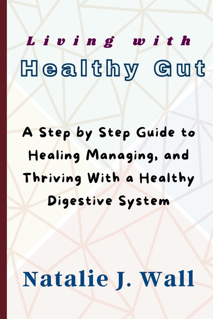 Living with Healthy Gut: A Step by Step Guide to Healing Managing, and Thriving With a Healthy Diges