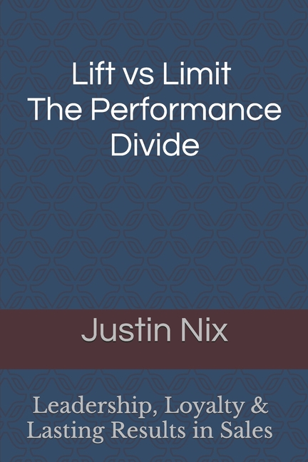 Lift Vs Limit The Performance Divide: Leadership, Loyalty & Lasting Results In Sales
