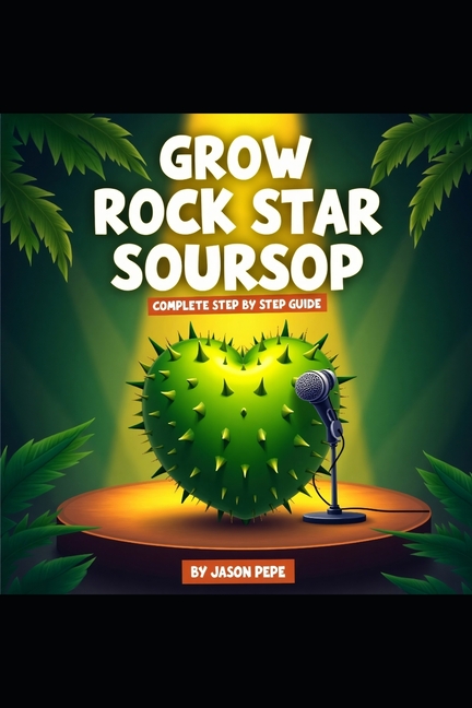 Guanabana Goals: Your Guide to Growing a Tropical Rockstar: Complete Step by Step Guide