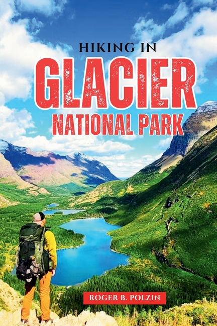 Hiking in Glacier National Park: The Essential Trail Guide to Day Hikes, Backpacking Adventures, Wil