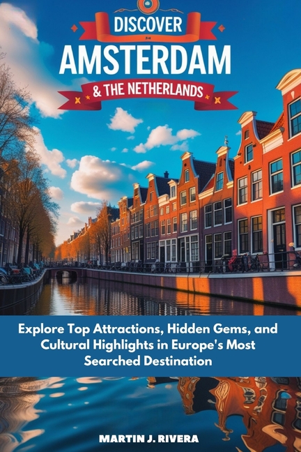 Discover Amsterdam And The Netherlands: Explore Top Attractions, Hidden gems, And Cultural Highlight