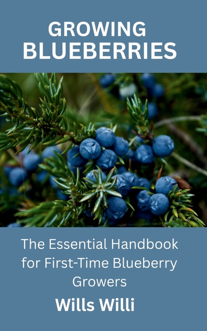 Growing Blueberries: The Essential Handbook for First-Time Blueberry Growers