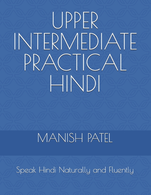 Upper Intermediate Practical Hindi: Speak Hindi Naturally and Fluently
