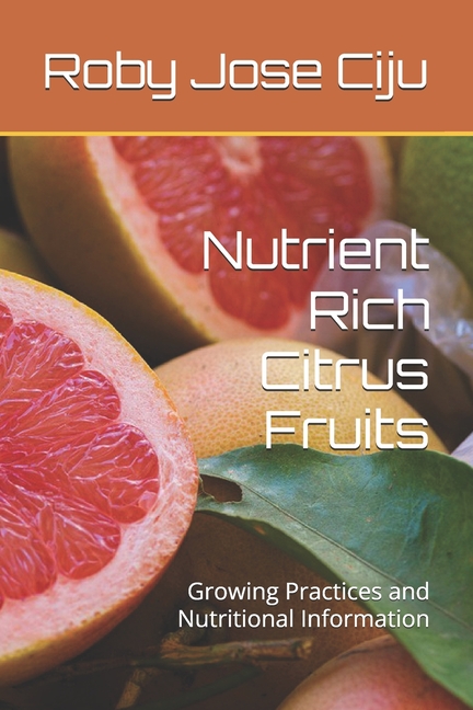 Nutrient Rich Citrus Fruits: Growing Practices and Nutritional Information